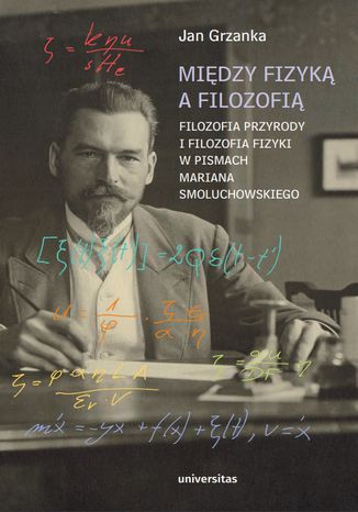 Między fizyką a filozofią. Filozofia przyrody i filozofia fizyki w pismach Mariana Smoluchowskiego Jan Grzanka - okladka książki