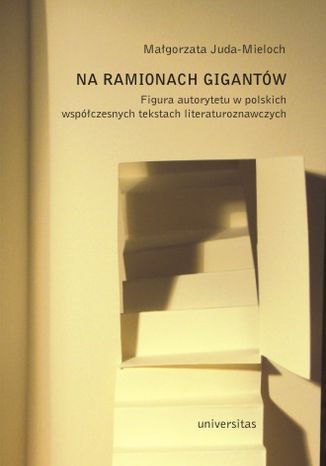 Na ramionach gigantów. Figura autorytetu w polskich tekstach literaturoznawczych Małgorzata Juda-Mieloch - okladka książki