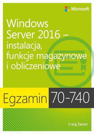 Egzamin 70-740: Windows Server 2016 - Instalacja, funkcje magazynowe i obliczeniowe Craig Zacker - okladka książki