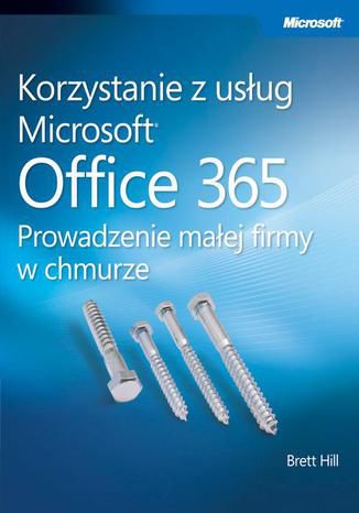 Korzystanie z usług Microsoft Office 365 Prowadzenie małej firmy w chmurze Hill Brett - okladka książki