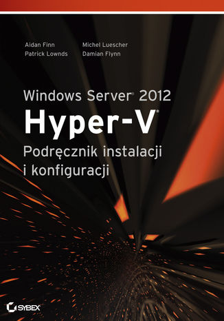 Windows Server 2012 Hyper-V Podręcznik instalacji i konfiguracji Aidan Finn, Patrick Lownds, Michel Luescher, Damian Flynn - okladka książki