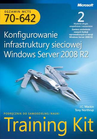 Egzamin MCTS 70-642 Konfigurowanie infrastruktury sieciowej Windows Server 2008 R2 Training Kit Mackin J.c., Tony Northrup - okladka książki
