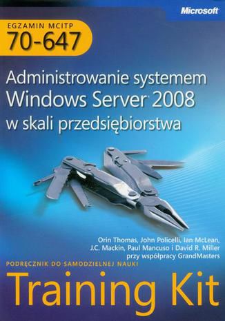 Egzamin MCITP 70-647 Administrowanie systemem Windows Server 2008 w skali przedsiębiorstwa John Policelli, Ian Mclean, Orin Thomas - okladka książki