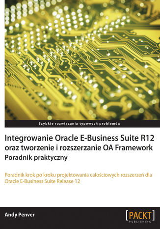 Integrowanie Oracle E-Business Suite R12 oraz tworzenie i rozszerzanie OA Framework. Poradnik praktyczny. Poradnik praktyczny Andy Penver - okladka książki