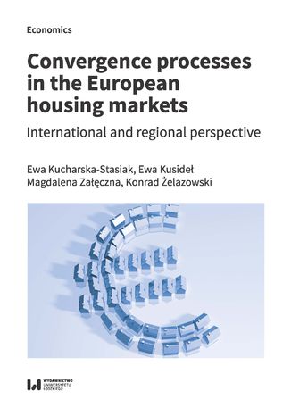 Convergence processes in the European housing markets. International and regional perspective Ewa Kucharska-Stasiak, Ewa Kusideł, Magdalena Załęczna, Konrad Żelazowski - okladka książki
