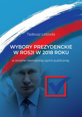 Wybory prezydenckie w Rosji w 2018 roku w świetle niemieckiej opinii publicznej Tadeusz Lebioda - okladka książki