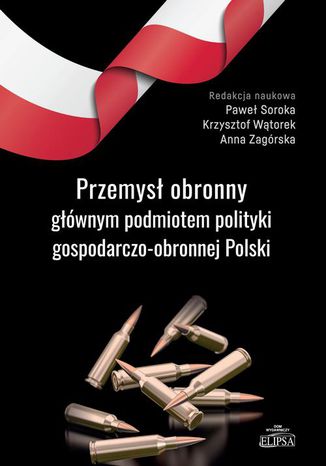 Przemysł obronny głównym podmiotem polityki gospodarczo-obronnej Polski Paweł Soroka, Anna Zagórska, Krzysztof Wątorek - okladka książki