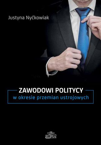 Zawodowi politycy w okresie przemian ustrojowych Justyna Nyćkowiak - okladka książki