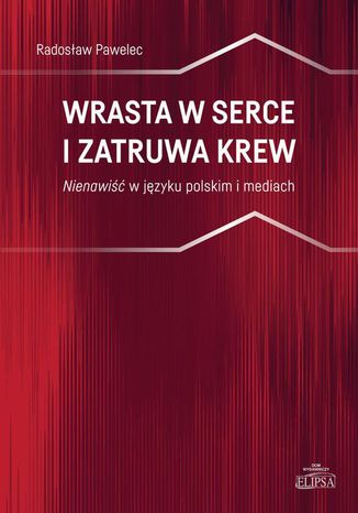 Wrasta w serce i zatruwa krew. Nienawiść w języku polskim i mediach Radosław Pawelec - okladka książki