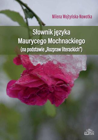 Słownik języka Maurycego Mochnackiego (na podstawie "Rozpraw Literacjich") Milena Wojtyńska-Nowotka - okladka książki