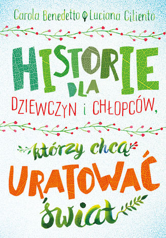 Historie dla dziewczyn i chłopców, którzy chcą uratować świat Carola Benedetto, Luciana Ciliento - okladka książki