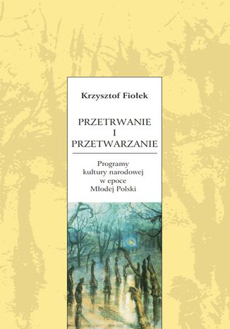 Przetrwanie i przetwarzanie. Programy kultury narodowej w epoce Młodej Polski Krzysztof Fiołek - okladka książki