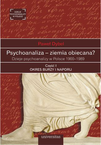 Psychoanaliza - ziemia obiecana? Dzieje psychoanalizy w Polsce 1900-1989. Część I: OKRES BURZY I NAPORU. Początki psychoanalizy na ziemiach polskich okresu rozbiorów 1900-1918 Paweł Dybel - okladka książki