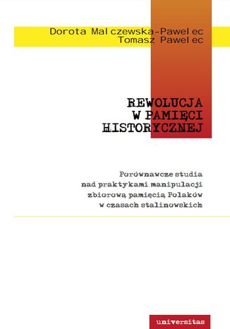 Rewolucja w pamięci historycznej. Porównawcze studia nad praktykami manipulacji zbiorową pamięcią Polaków w czasach stalinowskich Dorota Malczewska-Pawelec, Tomasz Pawelec - okladka książki