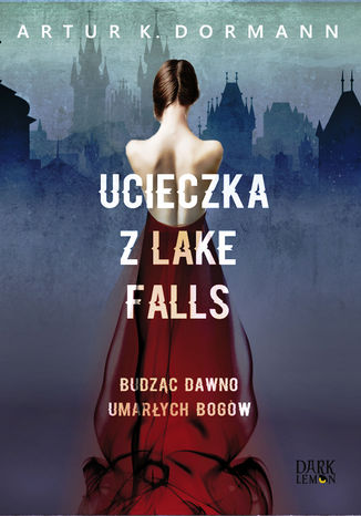 Ucieczka z Lake Falls. Budząc dawno umarłych bogów Artur K. Dormann - okladka książki