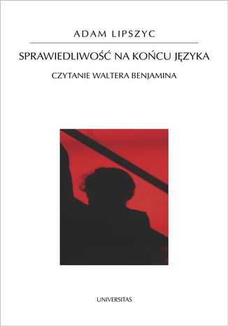 Sprawiedliwość na końcu języka. Czytanie Waltera Benjamina Adam Lipszyc - okladka książki