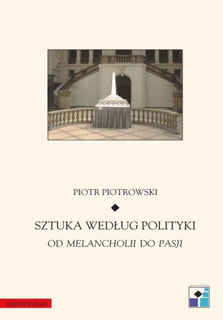 Sztuka według polityki. Od Melancholii do Pasji Piotr Piotrowski - okladka książki