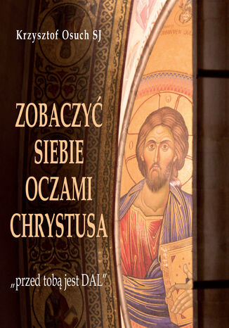 Zobaczyć siebie oczami Chrystusa. "przed tobą jest DAL" Krzzysztof Osuch SJ - okladka książki