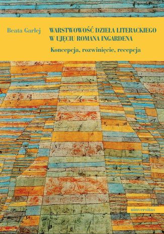 Warstwowość dzieła literackiego w ujęciu Romana Ingardena. Koncepcja, rozwinięcie, recepcja Beata Garlej - okladka książki