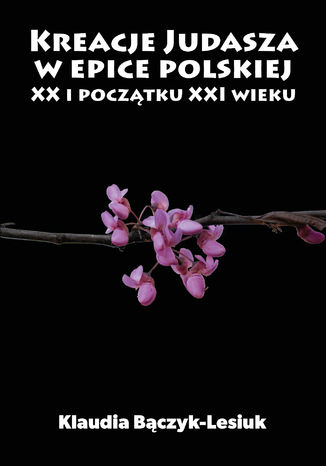 Kreacje Judasza w prozie polskiej XX i początku XXI wieku Klaudia Bączyk-Lesiuk - okladka książki