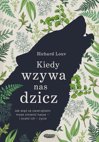 Kiedy wzywa nas dzicz. Jak więź ze zwierzętami może zmienić nasze - i ocalić ich - życie Richard Louv - okladka książki