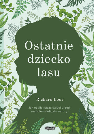 Ostatnie dziecko lasu. Jak ocalić nasze dzieci przed zespołem deficytu natury Richard Louv - okladka książki