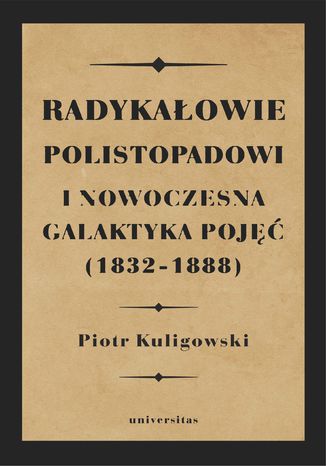 Radykałowie polistopadowi i nowoczesna galaktyka pojęć (1832-1888) Piotr Kuligowski - okladka książki