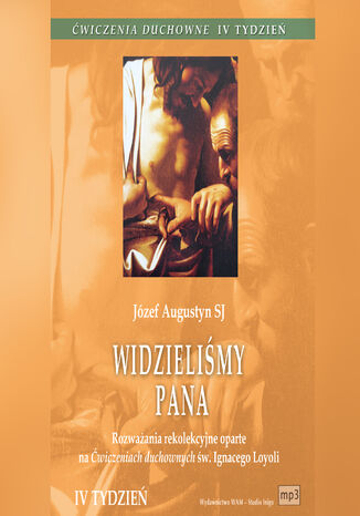 Rozważania rekolekcyjne oparte na Ćwiczeniach duchownych św. Ignacego Loyoli. Rozważania rekolekcyjne oparte na Ćwiczeniach duchownych św. Ignacego Loyoli. Tydzień IV Józef Augustyn SJ - okladka książki