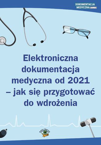 Elektroniczna dokumentacja medyczna od 2021 - jak się przygotować do wdrożenia Praca zbiorowa - okladka książki