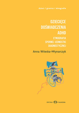 Dziecięce doświadczenia ADHD. Etnografia spornej jednostki diagnostycznej t.1-2 Anna Witeska-Młynarczyk - okladka książki