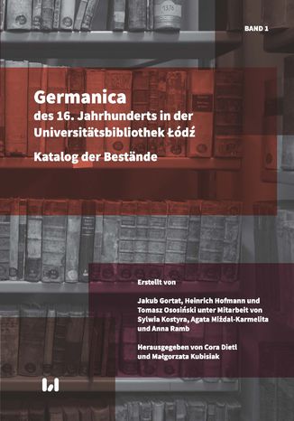 Germanica des 16. Jahrhunderts in der Universitätsbibliothek Łódź. Katalog der Bestände. Band 1 Jakub Gortat, Heinrich Hofmann, Tomasz Ososiński - okladka książki