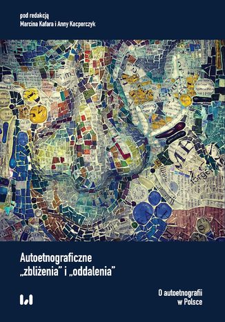 Autoetnograficzne "zbliżenia" i "oddalenia". O autoetnografii w Polsce Marcin Kafar, Anna Kacperczyk - okladka książki