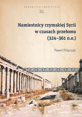 Namiestnicy rzymskiej Syrii w czasach przełomu (324-361 n.e.) Paweł Filipczak - okladka książki