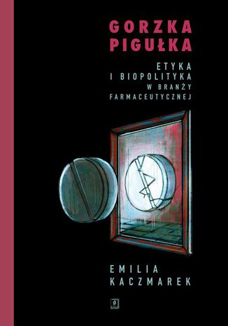 Gorzka pigułka. Etyka i biopolityka w branży farmaceutycznej Emilia Kaczmarek - okladka książki