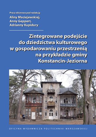 Zintegrowane podejście do dziedzictwa kulturowego w gospodarowaniu przestrzenią na przykładzie gminy Konstancin-Jeziorna Alina Maciejewska, Anna Geppert, Adrianna Kupidura - okladka książki