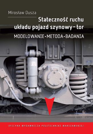 Stateczność ruchu układu pojazd szynowy-tor. Modelowanie, metoda, badania Mirosław Dusza - okladka książki