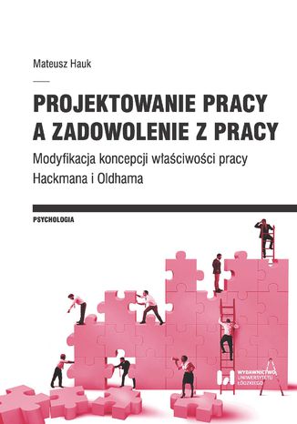 Projektowanie pracy a zadowolenie z pracy. Modyfikacja koncepcji właściwości pracy Hackmana i Oldhama Mateusz Hauk - okladka książki