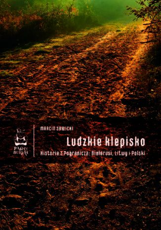 Ludzkie klepisko. Historie z Pogranicza: Białorusi, Litwy i Polski Marcin Sawicki - okladka książki