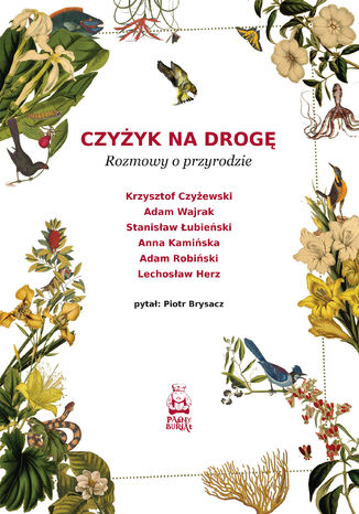 Czyżyk na drogę. Rozmowy o przyrodzie Piotr Brysacz, Adam Wajrak, Anna Kamińska, Stanisław Łubieński, Krzysztof Czyżewski, Adam Robiński, Lechosław Herz - okladka książki