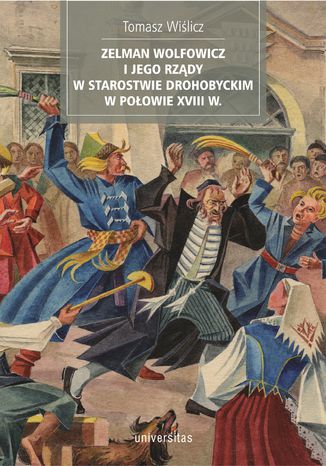 Zelman Wolfowicz i jego rządy w starostwie drohobyckim w połowie XVIII w Tomasz Wiślicz - okladka książki