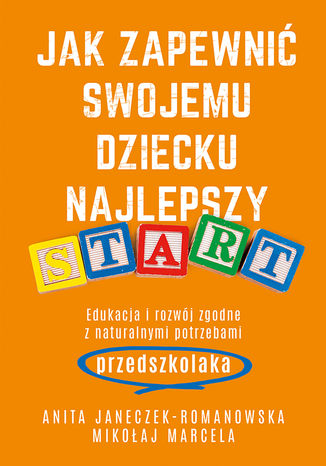 Jak zapewnić swojemu dziecku najlepszy start. Edukacja i rozwój zgodne z naturalnymi potrzebami przedszkolaka Mikołaj Marcela, Anita Janeczek-Romanowska - okladka książki