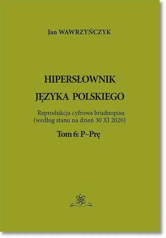 Hipersłownik języka Polskiego Tom 6: P-Prę Jan Wawrzyńczyk - okladka książki