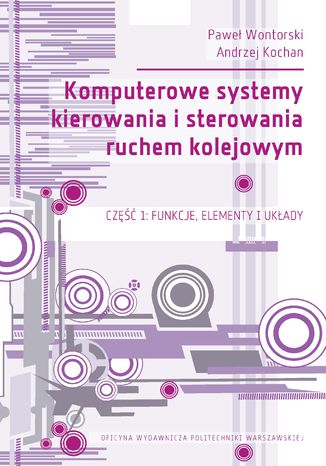 Komputerowe systemy kierowania i sterowania ruchem kolejowym. Część 1: Funkcje, elementy i układy Paweł Wontorski, Andrzej Kochan - okladka książki