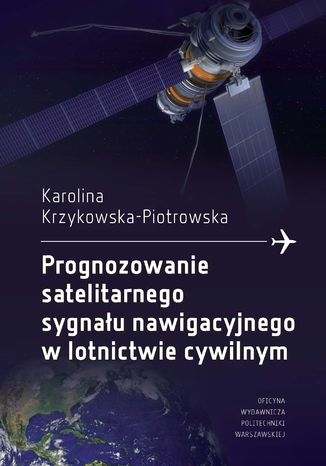 Prognozowanie satelitarnego sygnału nawigacyjnego w lotnictwie cywilnym Karolina Krzykowska-Piotrowska - okladka książki