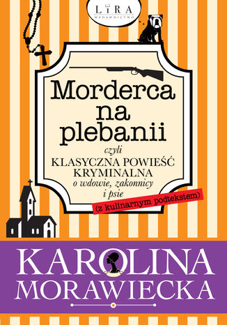 Morderca na plebanii czyli klasyczna powieść kryminalna o wdowie, zakonnicy i psie (z kulinarnym podtekstem) Karolina Morawiecka - okladka książki