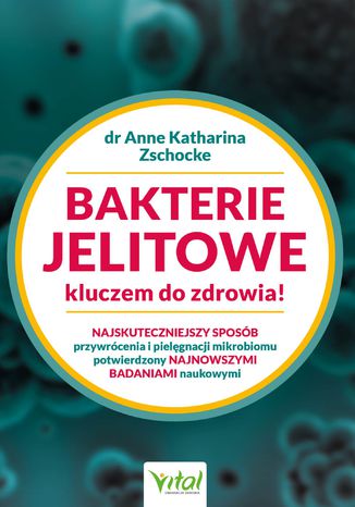 Bakterie jelitowe kluczem do zdrowia. Najskuteczniejszy sposób przywrócenia  i pielęgnacji mikrobiomu potwierdzony najnowszymi badaniami naukowymi Anne Katharina Zschocke - okladka książki