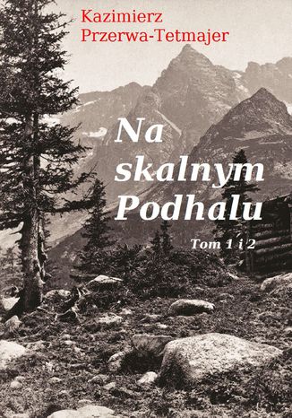 Na skalnym Podhalu. Tom 1 i 2 Kazimierz Przerwa-Tetmajer - okladka książki