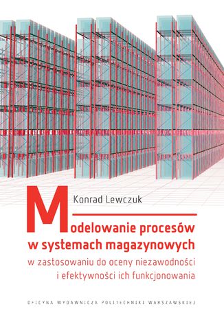 Modelowanie procesów w systemach magazynowych w zastosowaniu do oceny niezawodności i efektywności ich funkcjonowania Konrad Lewczuk - okladka książki