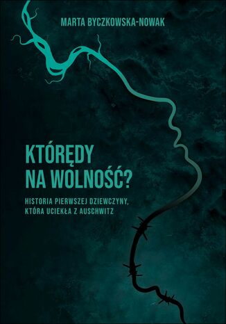 Którędy na wolność ?. Historia pierwszej dziewczyny, która uciekła z Auschwitz Marta Byczkowska-Nowak - okladka książki