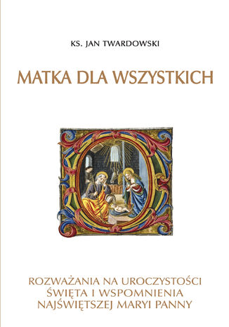 Matka dla wszystkich. Rozważania na uroczystości, święta i wspomnienia Najświętszej Maryi Panny Ks. Jan Twardowski - okladka książki